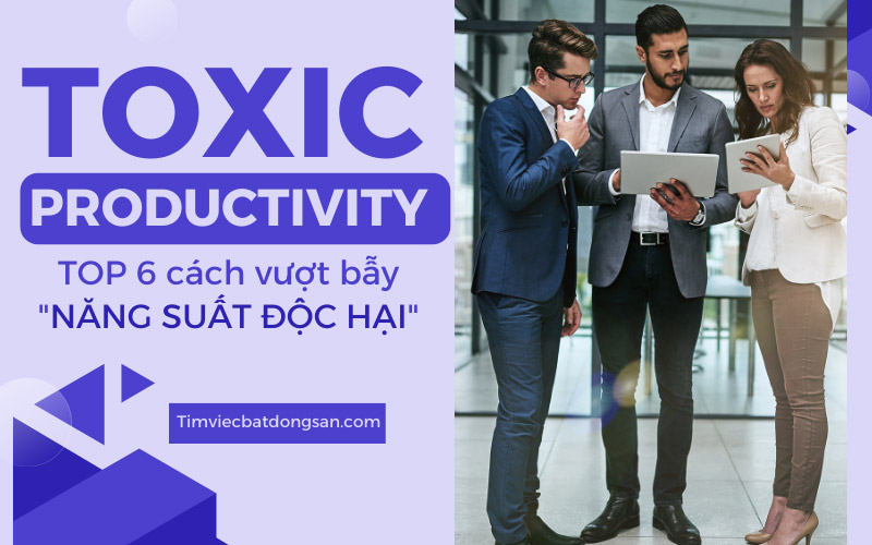 Toxic productivity là gì? TOP 6 cách vượt bẫy "năng suất độc hại"